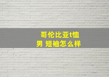 哥伦比亚t恤男 短袖怎么样